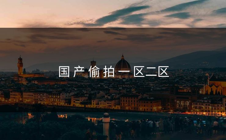国 产 偷 拍 一 区二区
