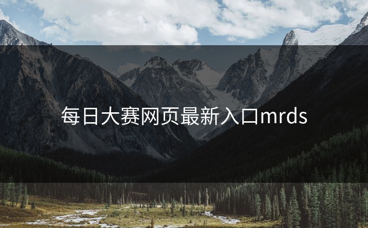每日大赛网页最新入口mrds