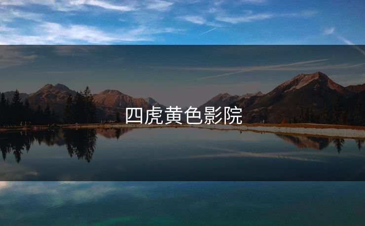 四虎黄色影院 四虎黄色影院