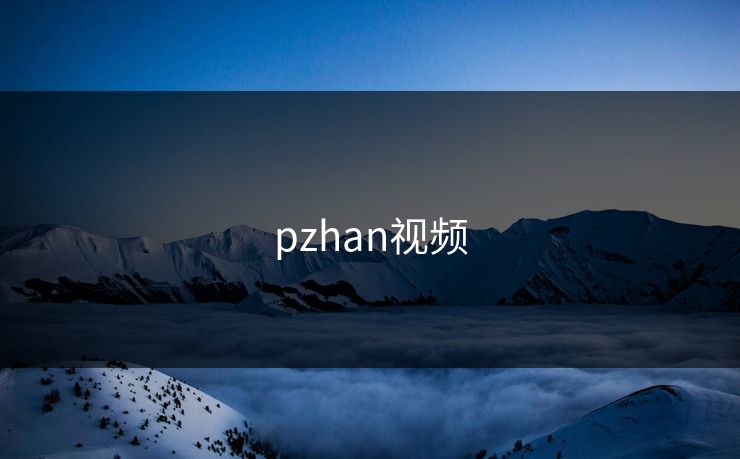 pzhan视频 pzhan视频