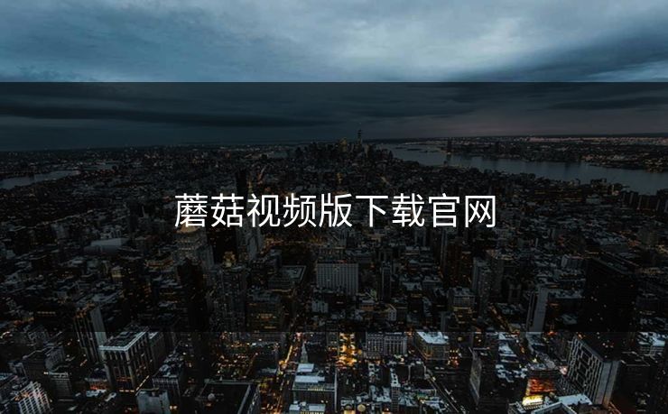 蘑菇视频版下载官网 蘑菇视频版下载官网