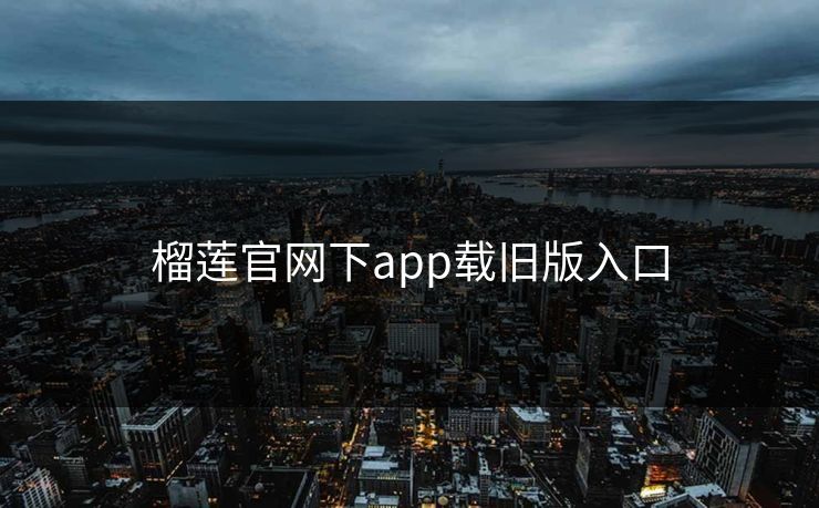 榴莲官网下app载旧版入口