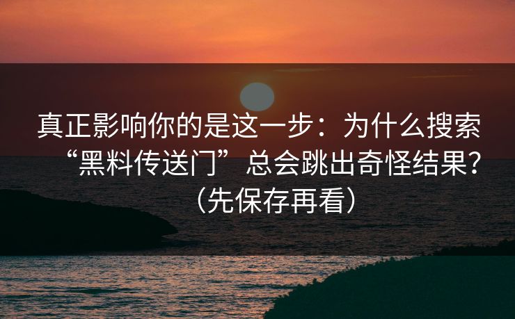 真正影响你的是这一步：为什么搜索“黑料传送门”总会跳出奇怪结果？（先保存再看）