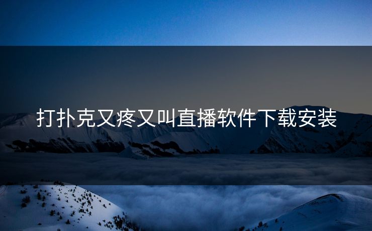 打扑克又疼又叫直播软件下载安装