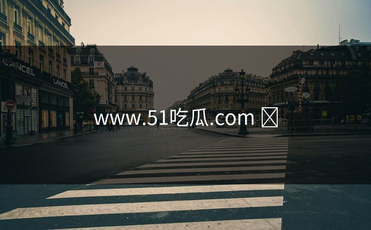 www.51吃瓜.com ​