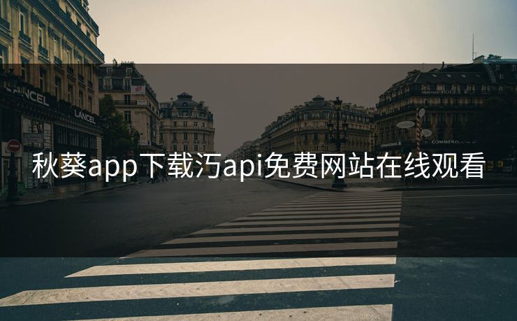 秋葵app下载汅api免费网站在线观看 秋葵app下载汅api免费网站在线观看