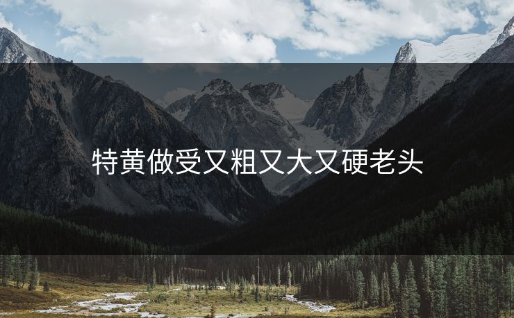 特黄做受又粗又大又硬老头