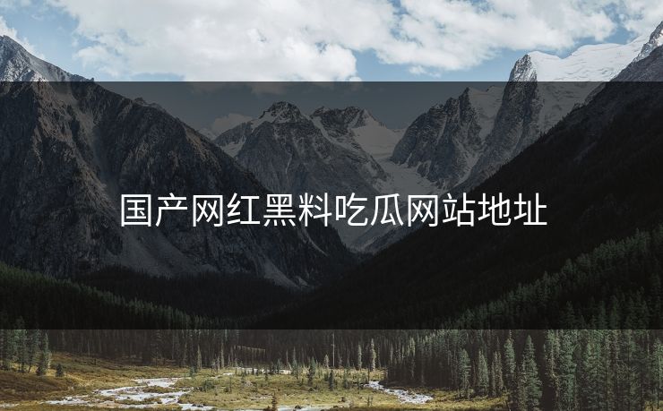 国产网红黑料吃瓜网站地址