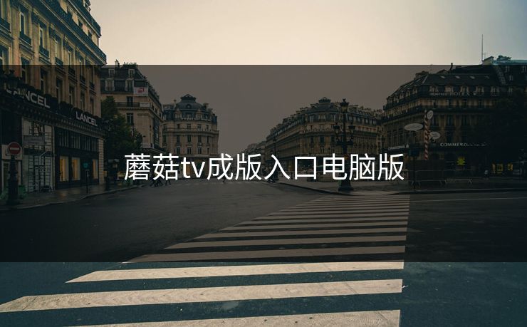 蘑菇tv成版入口电脑版 蘑菇tv成版入口电脑版