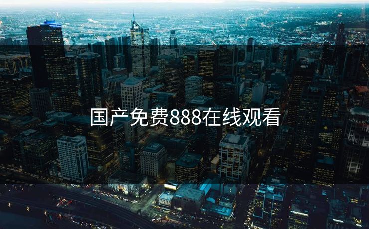 国产免费888在线观看 国产免费888在线观看