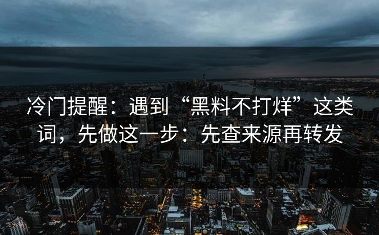 冷门提醒:遇到“黑料不打烊”这类词,先做这一步:先查来源再转发 冷门提醒:遇到“黑料不打烊”这类词,先做这一步:先查来源再转发
