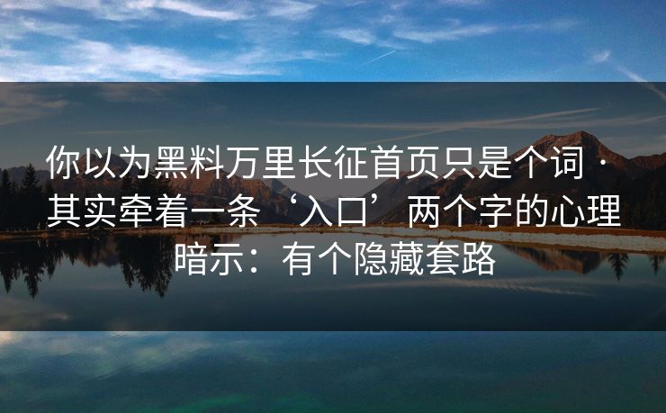 你以为黑料万里长征首页只是个词 · 其实牵着一条‘入口’两个字的心理暗示：有个隐藏套路
