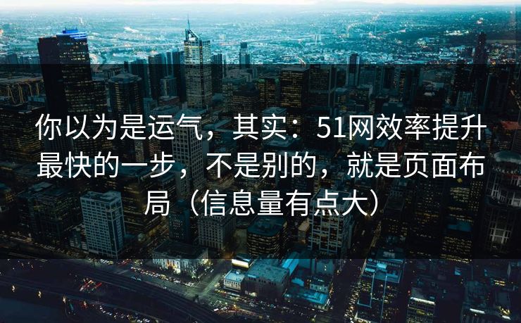 你以为是运气,其实:51网效率提升最快的一步,不是别的,就是页面布局(信息量有点大) 你以为是运气,其实:51网效率提升最快的一步,不是别的,就是页面布局(信息量有点大)